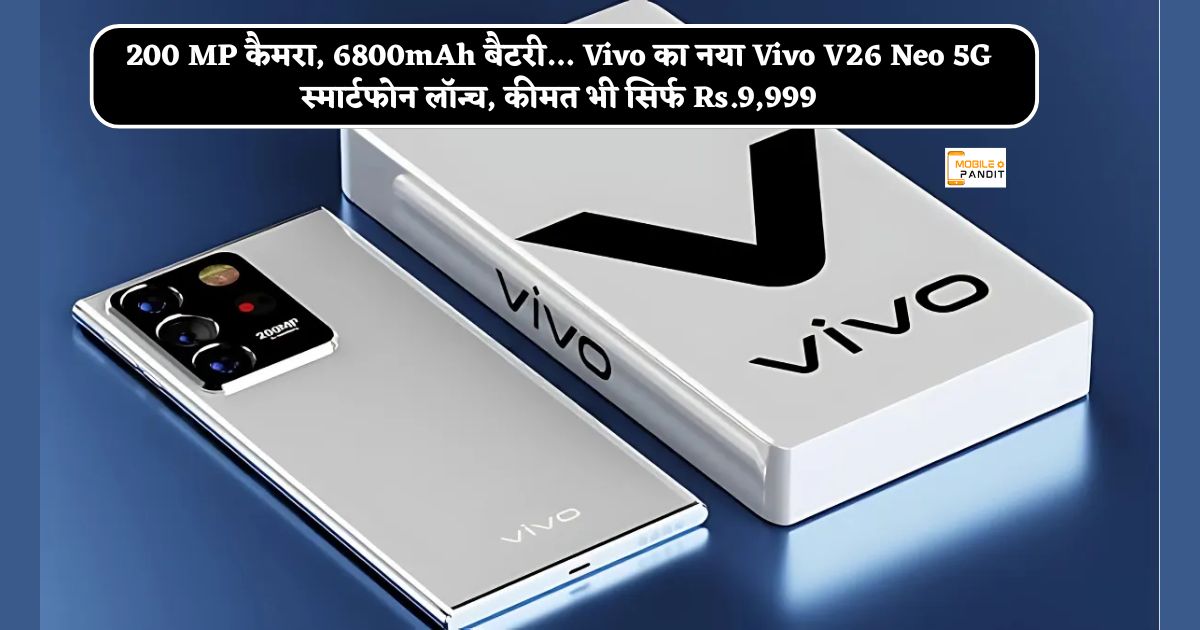 200 MP कैमरा, 6800mAh बैटरी… Vivo का नया Vivo V26 Neo 5G स्मार्टफोन लॉन्च, कीमत भी सिर्फ Rs.9,999