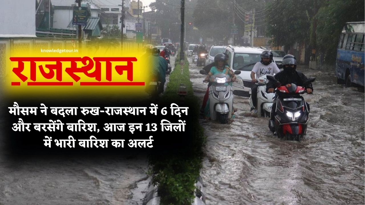Rajasthan Rain Alert-राजस्थान में मौसम ने बदला रुख-राजस्थान में 6 दिन और बरसेंगे बारिश, आज इन 13 जिलों में भारी बारिश का अलर्ट