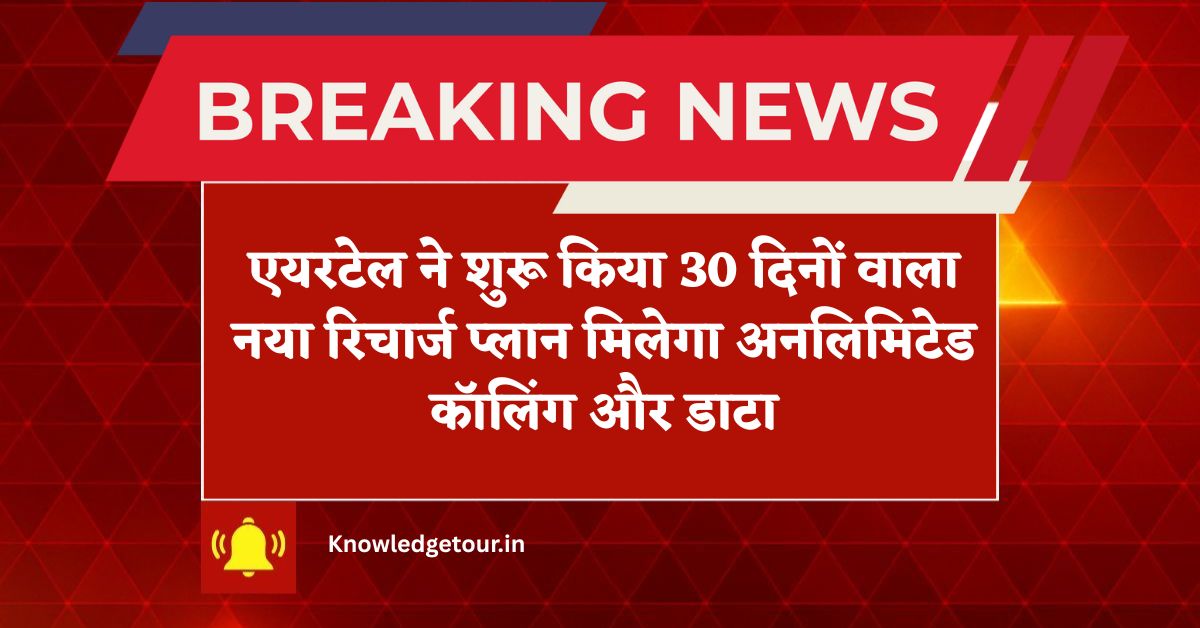 Airtel New Recharge Plan : एयरटेल ने शुरू किया 30 दिनों वाला नया रिचार्ज प्लान मिलेगा अनलिमिटेड कॉलिंग और डाटा